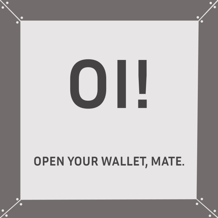Oi! Open your wallet, mate.